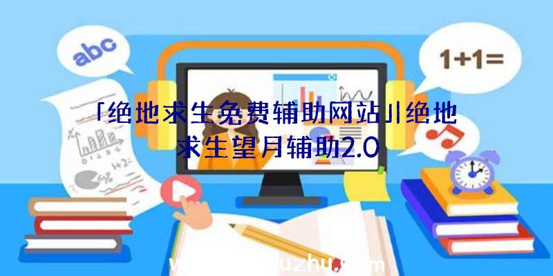 「绝地求生免费辅助网站」|绝地求生望月辅助2.0